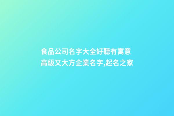 食品公司名字大全好聽有寓意 高級又大方企業名字,起名之家-第1張-公司起名-玄機派